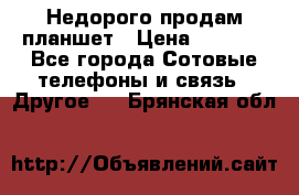 Недорого продам планшет › Цена ­ 9 500 - Все города Сотовые телефоны и связь » Другое   . Брянская обл.